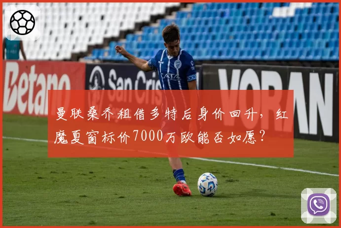 曼联桑乔租借多特后身价回升，红魔夏窗标价7000万欧能否如愿？