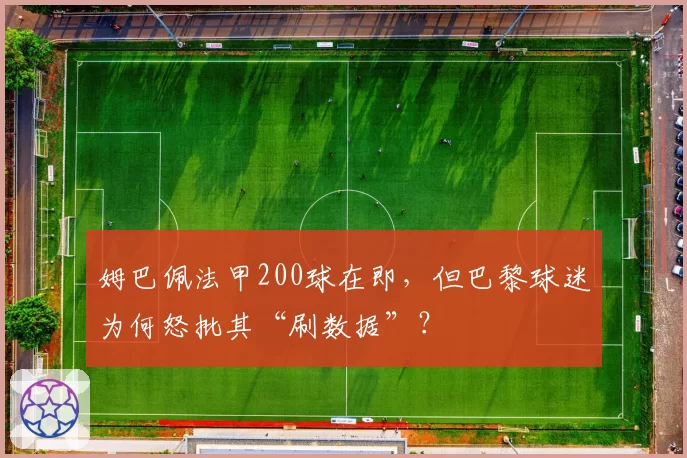 姆巴佩法甲200球在即,但巴黎球迷为何怒批其“刷数据”?