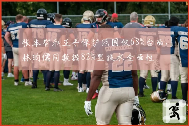 张本智和正手保护范围仅68%台面,林昀儒同数据82%显技术全面性