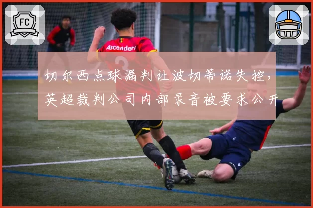 切尔西点球漏判让波切蒂诺失控，英超裁判公司内部录音被要求公开