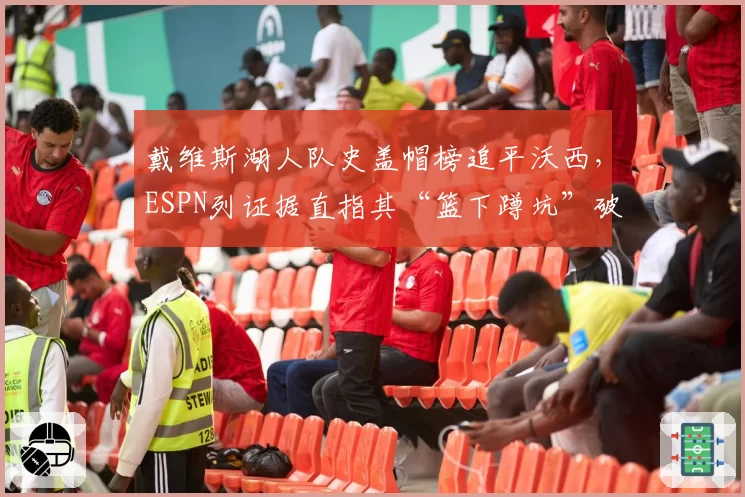 戴维斯湖人队史盖帽榜追平沃西，ESPN列证据直指其“篮下蹲坑”破坏比赛观赏性