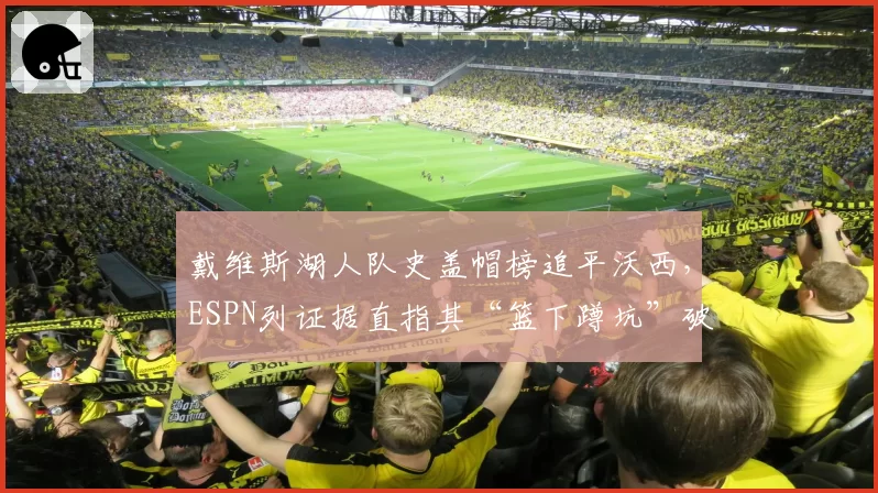 戴维斯湖人队史盖帽榜追平沃西,ESPN列证据直指其“篮下蹲坑”破坏比赛观赏性