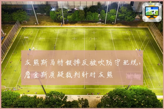 灰熊斯马特假摔反被吹防守犯规,詹金斯质疑裁判针对灰熊