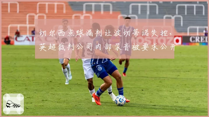 切尔西点球漏判让波切蒂诺失控,英超裁判公司内部录音被要求公开