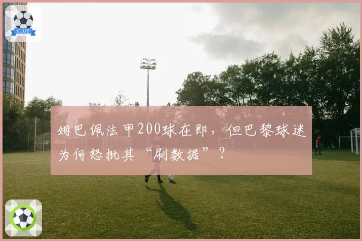 姆巴佩法甲200球在即,但巴黎球迷为何怒批其“刷数据”?