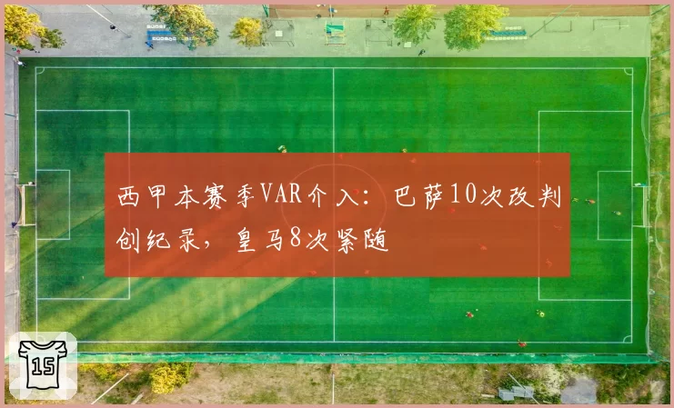 西甲本赛季VAR介入:巴萨10次改判创纪录,皇马8次紧随