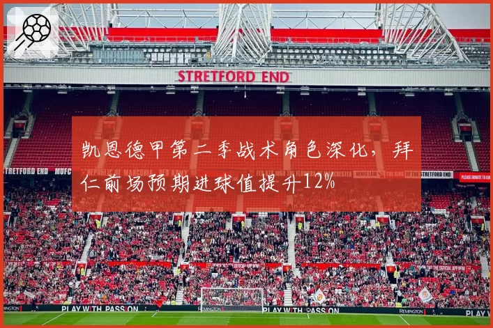 凯恩德甲第二季战术角色深化,拜仁前场预期进球值提升12%