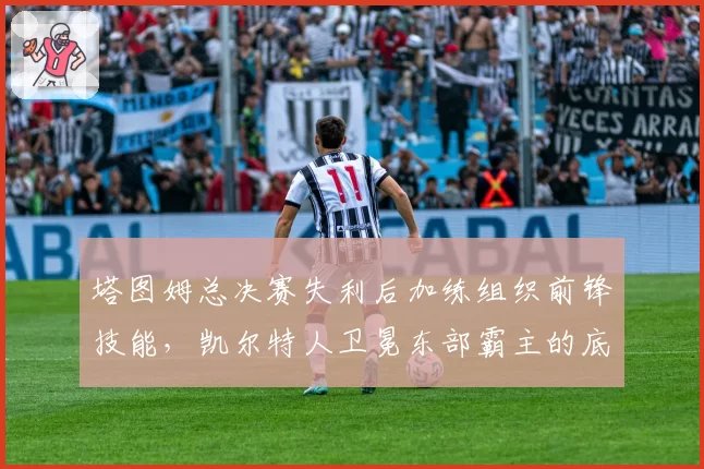 塔图姆总决赛失利后加练组织前锋技能,凯尔特人卫冕东部霸主的底气源自何处?