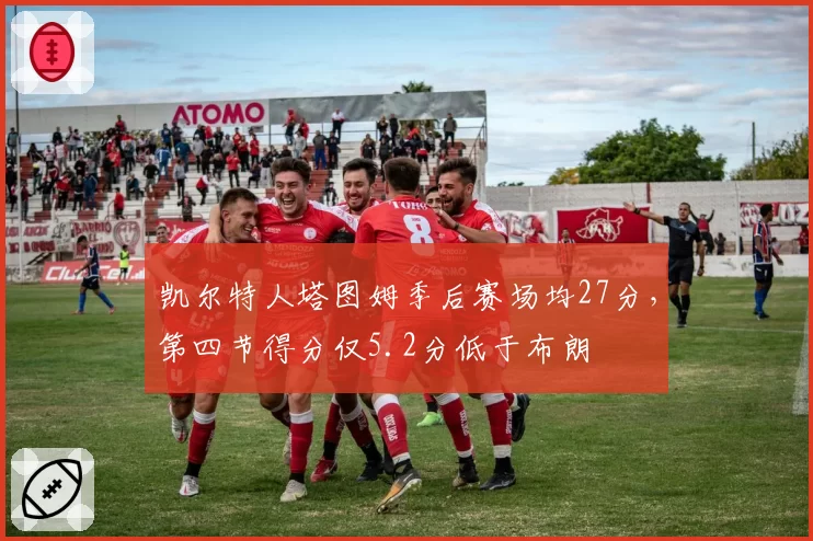 凯尔特人塔图姆季后赛场均27分,第四节得分仅5.2分低于布朗