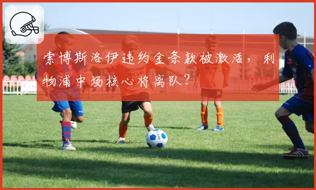 索博斯洛伊违约金条款被激活,利物浦中场核心将离队?