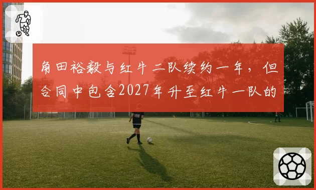 角田裕毅与红牛二队续约一年,但合同中包含2027年升至红牛一队的选项