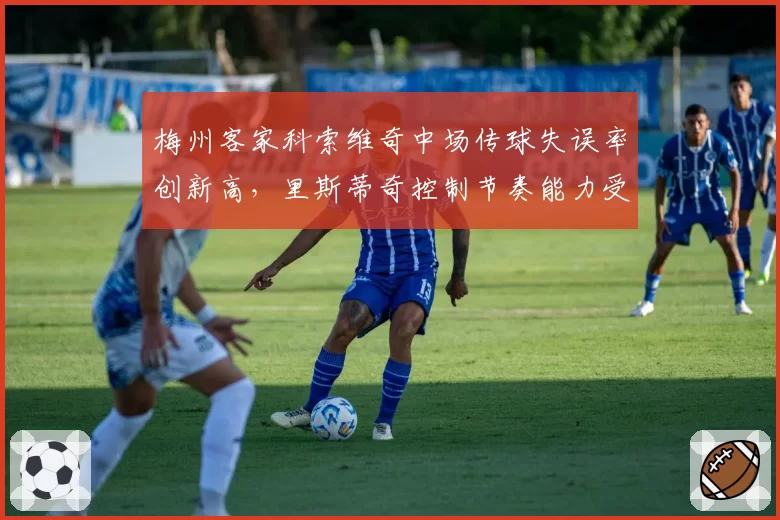 梅州客家科索维奇中场传球失误率创新高，里斯蒂奇控制节奏能力受质疑